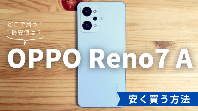 OPPO Reno7 Aはどこで買う？最安値は？安く買える６つの方法を徹底解説
