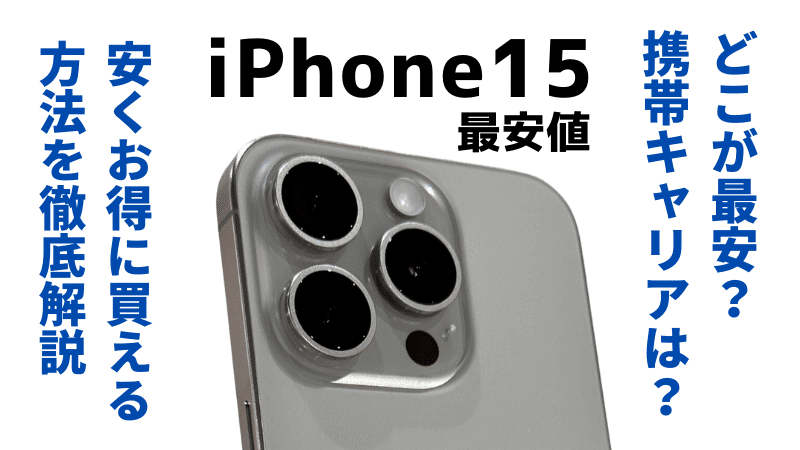 iPhone15を安く買う！最安値ショップ＆実体験からおすすめ購入方法厳選