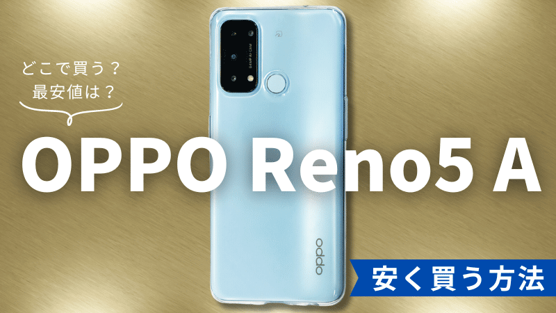 OPPO Reno5 Aはどこで買う？最安値は？安く買える５つの方法を徹底解説