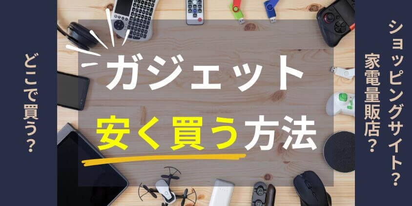 ガジェットはどこで買う？ショッピングサイト/家電量販店で安く買える方法を徹底解説