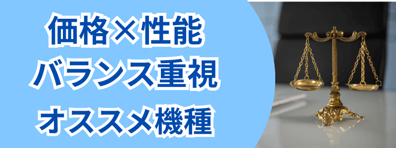 価格と性能のバランスを重視したオススメ機種