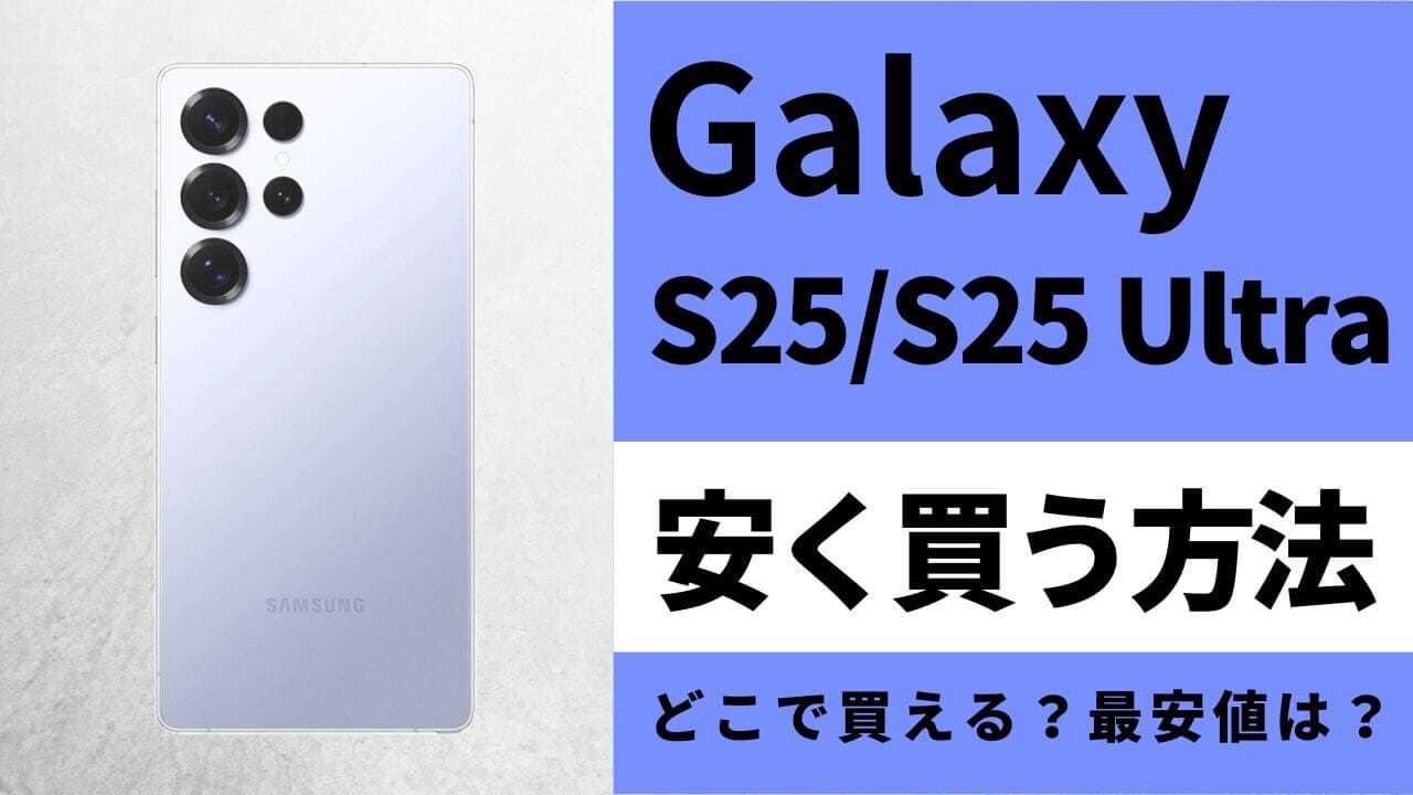 Galaxy S25/S25 Ultraはどこで買うとお得？最安値は？安く買う方法を徹底調査！