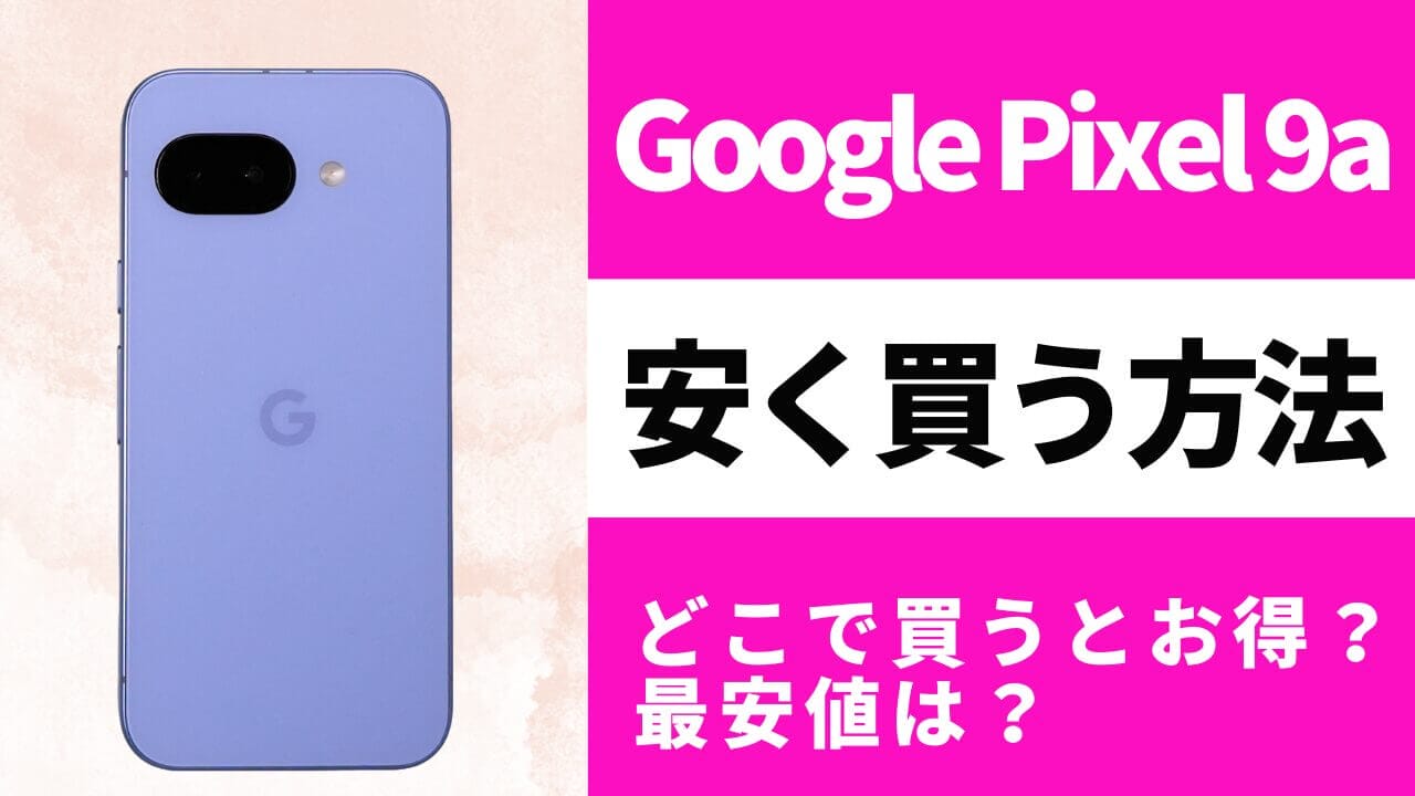 Google Pixel 9aはどこで買うとお得？最安値は？安く買う方法を徹底調査！