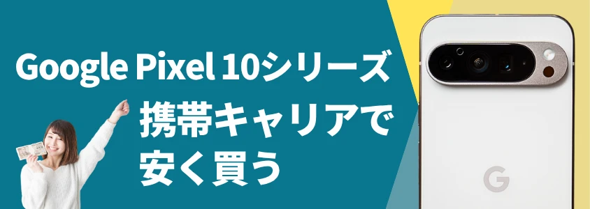 google pixel 10シリーズ 携帯キャリアで安く買う | 安く買う匠 Google Pixel 10シリーズ 携帯キャリアで安く買う