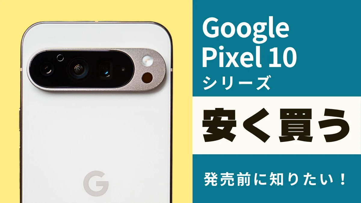 Google Pixel 10/Pro/XL/Foldを安く買う方法！お得に買う準備や発売日を徹底調査！